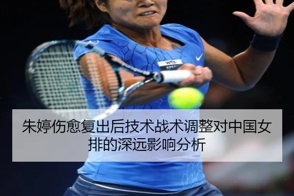 朱婷伤愈复出后技术战术调整对中国女排的深远影响分析