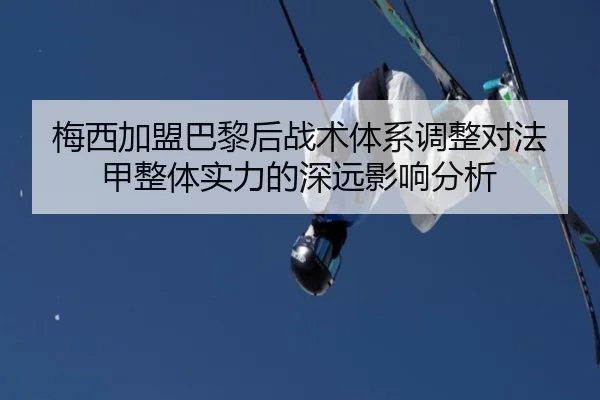梅西加盟巴黎后战术体系调整对法甲整体实力的深远影响分析
